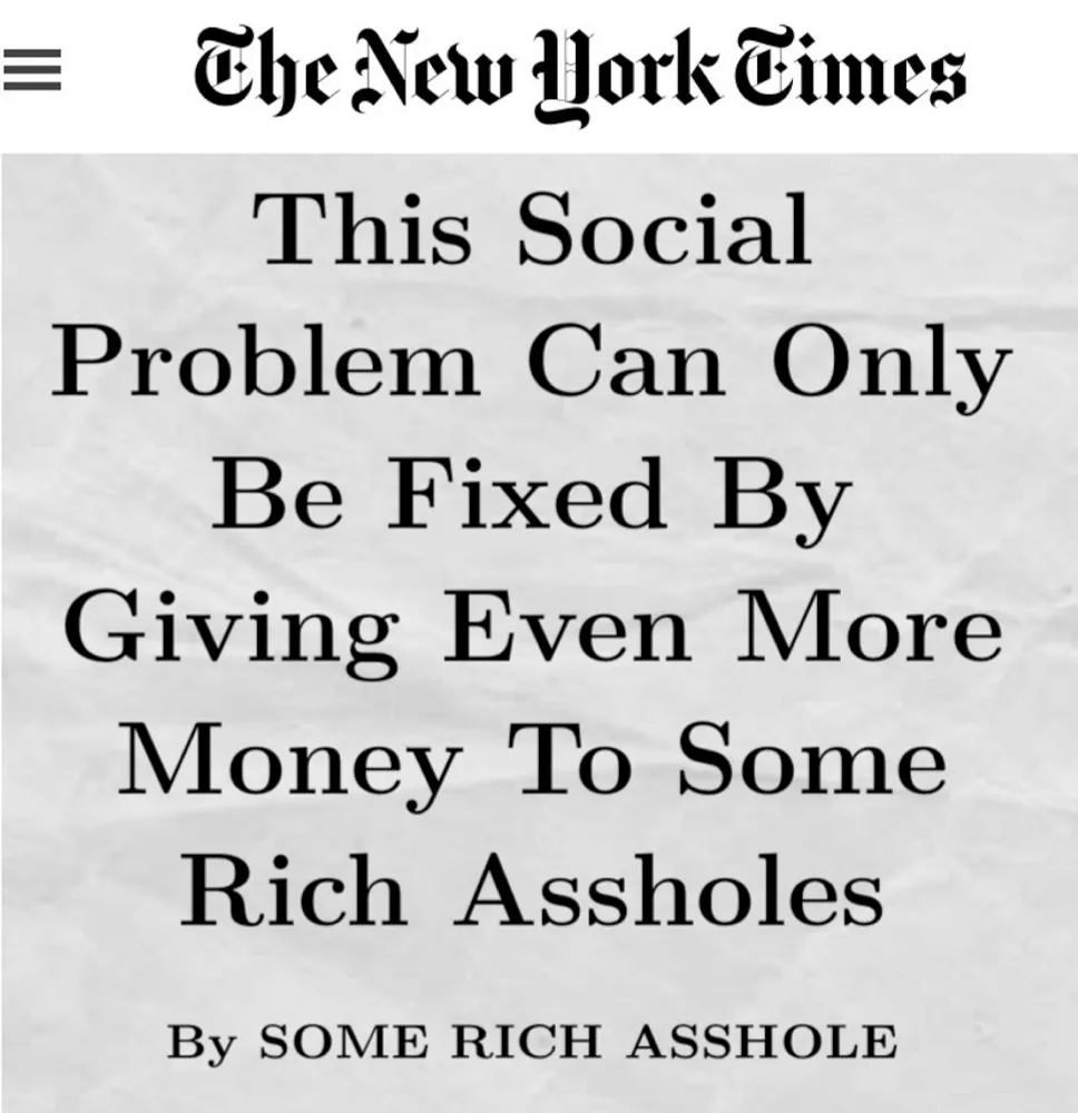 Meme has the masthead of The New York Times and the headline reads This social problem can only be fixed by giving even more money to some rich assholes. By some rich asshole.